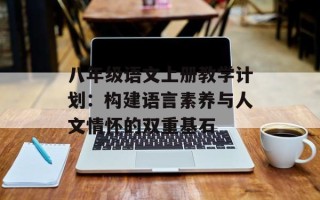 八年级语文上册教学计划：构建语言素养与人文情怀的双重基石