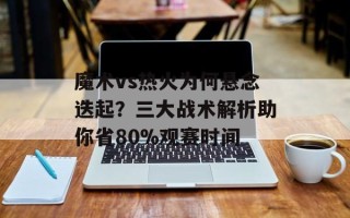 魔术vs热火为何悬念迭起？三大战术解析助你省80%观赛时间
