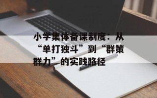 小学集体备课制度：从“单打独斗”到“群策群力”的实践路径