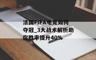 法国FIFA电竞如何夺冠_3大战术解析助你胜率提升40%