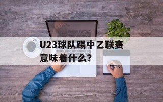 U23球队踢中乙联赛意味着什么？