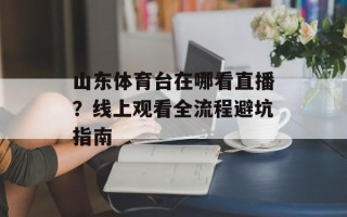 山东体育台在哪看直播？线上观看全流程避坑指南