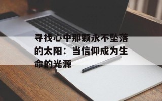 寻找心中那颗永不坠落的太阳：当信仰成为生命的光源