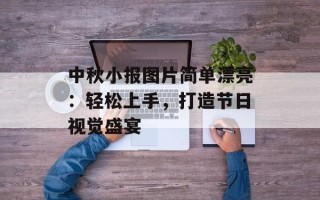 中秋小报图片简单漂亮：轻松上手，打造节日视觉盛宴