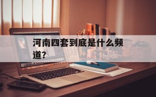 河南四套到底是什么频道？