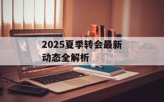 2025夏季转会最新动态全解析