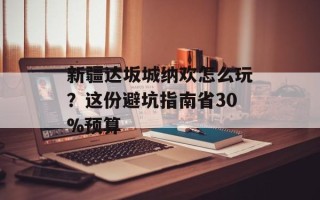 新疆达坂城纳欢怎么玩？这份避坑指南省30%预算