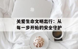 关爱生命文明出行：从每一步开始的安全守护