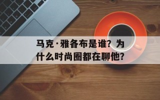 马克·雅各布是谁？为什么时尚圈都在聊他？