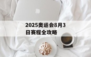 2025奥运会8月3日赛程全攻略