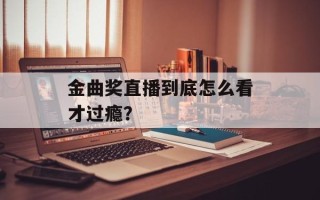 金曲奖直播到底怎么看才过瘾？