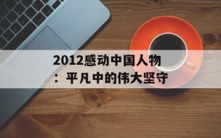 2012感动中国人物：平凡中的伟大坚守