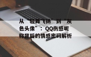 从“轻舞飞扬”到“灰色头像”：QQ伤感昵称背后的情感密码解析