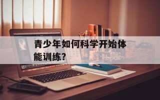 青少年如何科学开始体能训练？