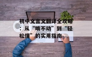 初中文言文翻译全攻略：从“啃不动”到“轻松懂”的实用指南