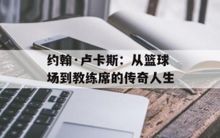 约翰·卢卡斯：从篮球场到教练席的传奇人生