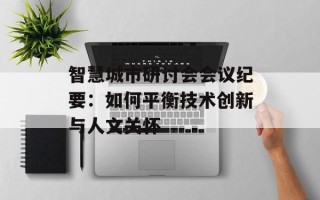 智慧城市研讨会会议纪要：如何平衡技术创新与人文关怀