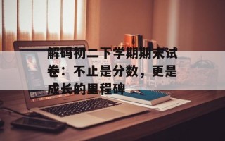 解码初二下学期期末试卷：不止是分数，更是成长的里程碑