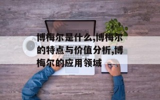 博梅尔是什么,博梅尔的特点与价值分析,博梅尔的应用领域