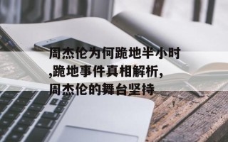 周杰伦为何跪地半小时,跪地事件真相解析,周杰伦的舞台坚持