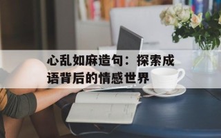 心乱如麻造句：探索成语背后的情感世界
