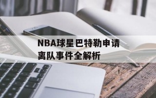 NBA球星巴特勒申请离队事件全解析