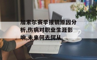 加索尔赛季报销原因分析,伤病对职业生涯影响,未来何去何从