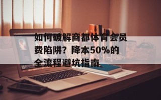 如何破解商都体育会员费陷阱？降本50%的全流程避坑指南