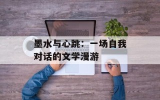 墨水与心跳：一场自我对话的文学漫游