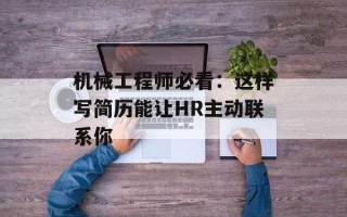 机械工程师必看：这样写简历能让HR主动联系你
