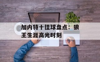 加内特十佳球盘点：狼王生涯高光时刻