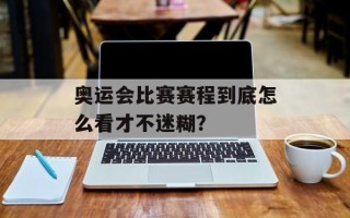 奥运会比赛赛程到底怎么看才不迷糊？