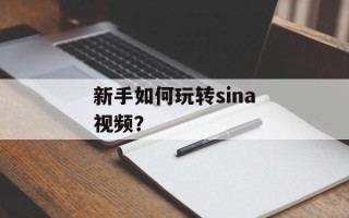 新手如何玩转sina视频？