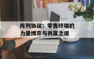 陈列协议：零售终端的力量博弈与共赢之道