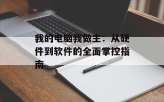 我的电脑我做主：从硬件到软件的全面掌控指南