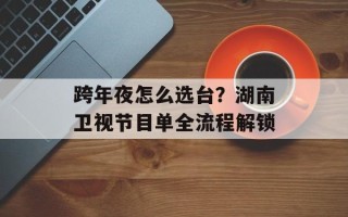 跨年夜怎么选台？湖南卫视节目单全流程解锁