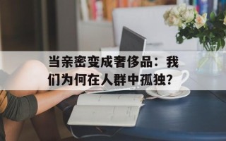 当亲密变成奢侈品：我们为何在人群中孤独？