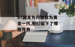 97国足为何被称为黄金一代,他们留下了哪些传奇
