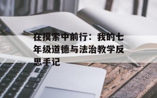 在摸索中前行：我的七年级道德与法治教学反思手记