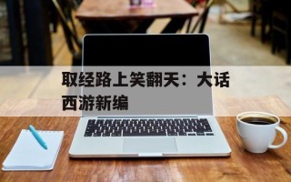 取经路上笑翻天：大话西游新编