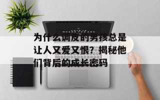 为什么调皮的男孩总是让人又爱又恨？揭秘他们背后的成长密码