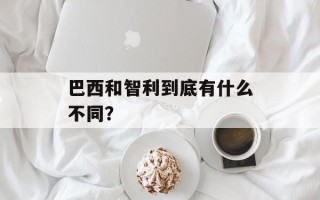 巴西和智利到底有什么不同？