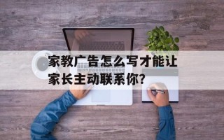 家教广告怎么写才能让家长主动联系你？