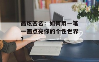 最炫签名：如何用一笔一画点亮你的个性世界？