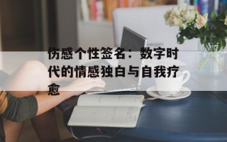 伤感个性签名：数字时代的情感独白与自我疗愈
