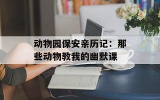 动物园保安亲历记：那些动物教我的幽默课