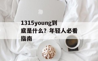 1315young到底是什么？年轻人必看指南