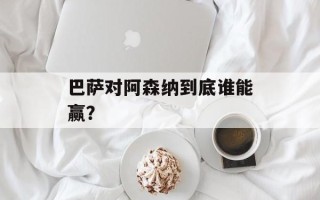 巴萨对阿森纳到底谁能赢？