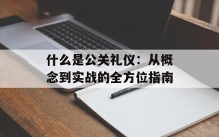什么是公关礼仪：从概念到实战的全方位指南