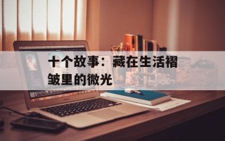 十个故事：藏在生活褶皱里的微光